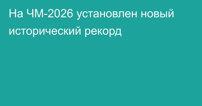 На ЧМ-2026 установлен новый исторический рекорд