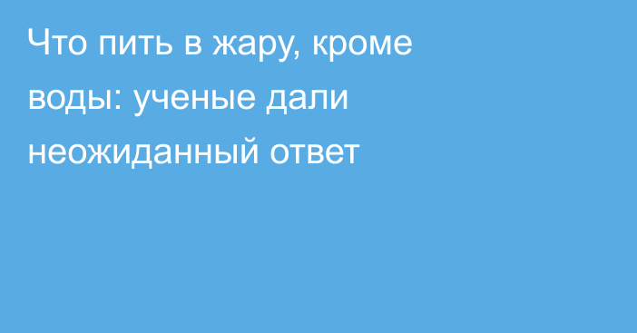 Что пить в жару, кроме воды: ученые дали неожиданный ответ
