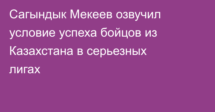 Сагындык Мекеев озвучил условие успеха бойцов из Казахстана в серьезных лигах