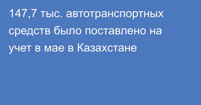 147,7 тыс. автотранспортных средств было поставлено на учет в мае в Казахстане