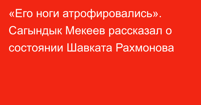 «Его ноги атрофировались». Сагындык Мекеев рассказал о состоянии Шавката Рахмонова