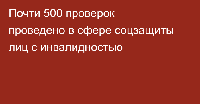 Почти 500 проверок проведено в сфере соцзащиты лиц с инвалидностью