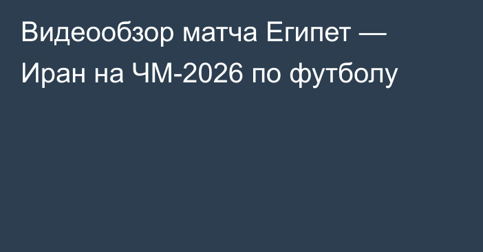 Видеообзор матча Египет — Иран на ЧМ-2026 по футболу