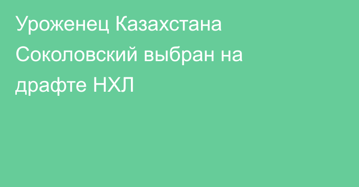 Уроженец Казахстана Соколовский выбран на драфте НХЛ