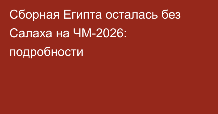 Сборная Египта осталась без Салаха на ЧМ-2026: подробности