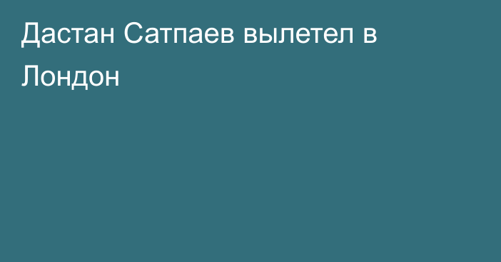 Дастан Сатпаев вылетел в Лондон