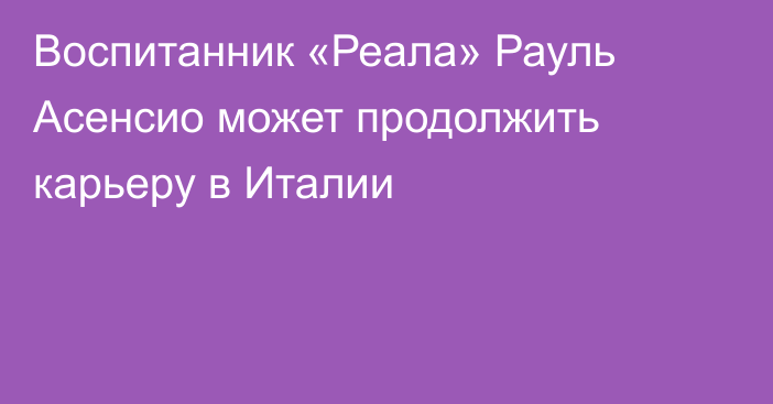 Воспитанник «Реала» Рауль Асенсио может продолжить карьеру в Италии