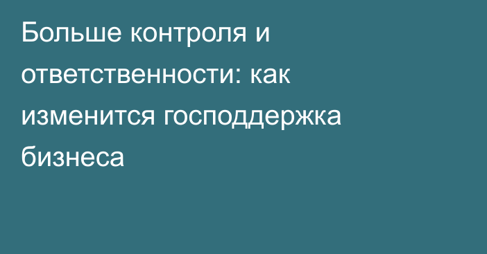 Больше контроля и ответственности: как изменится господдержка бизнеса