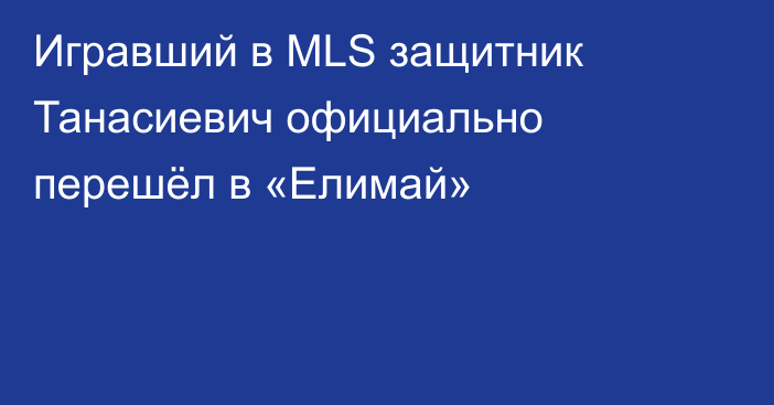 Игравший в MLS защитник Танасиевич официально перешёл в «Елимай»