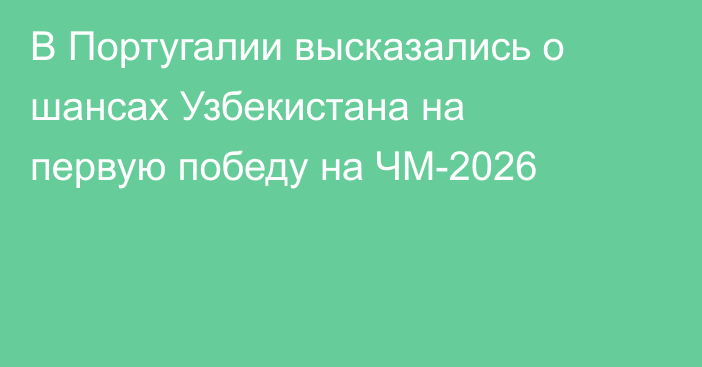 В Португалии высказались о шансах Узбекистана на первую победу на ЧМ-2026