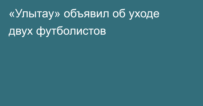 «Улытау» объявил об уходе двух футболистов