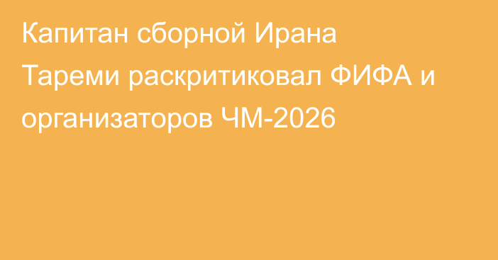 Капитан сборной Ирана Тареми раскритиковал ФИФА и организаторов ЧМ-2026