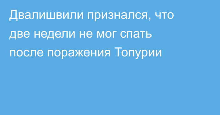 Двалишвили признался, что две недели не мог спать после поражения Топурии