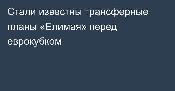 Стали известны трансферные планы «Елимая» перед еврокубком