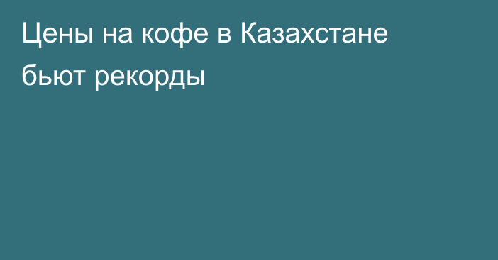 Цены на кофе в Казахстане бьют рекорды