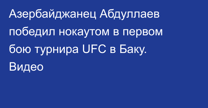 Азербайджанец Абдуллаев победил нокаутом в первом бою турнира UFC в Баку. Видео