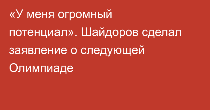 «У меня огромный потенциал». Шайдоров сделал заявление о следующей Олимпиаде