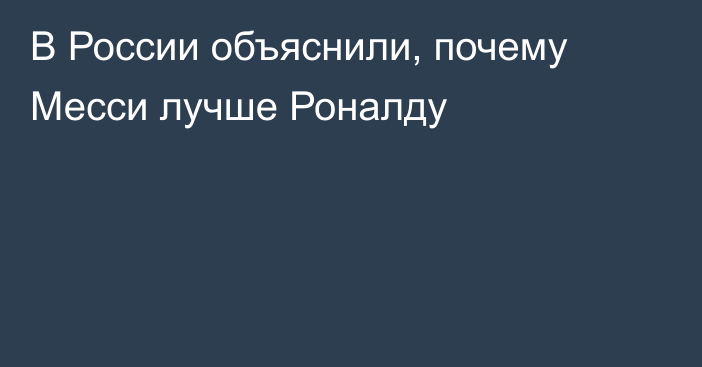 В России объяснили, почему Месси лучше Роналду