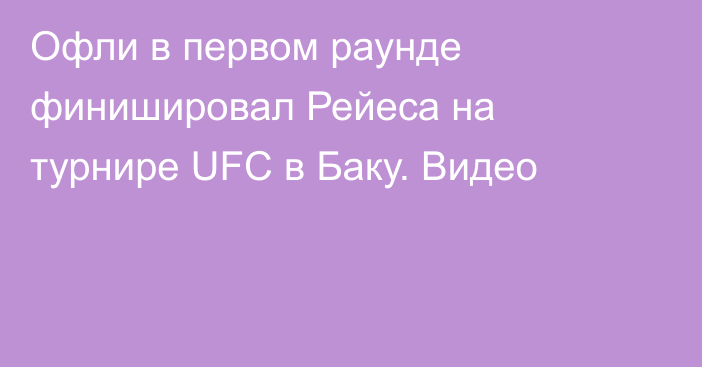 Офли в первом раунде финишировал Рейеса на турнире UFC в Баку. Видео