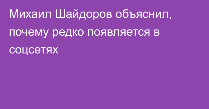 Михаил Шайдоров объяснил, почему редко появляется в соцсетях