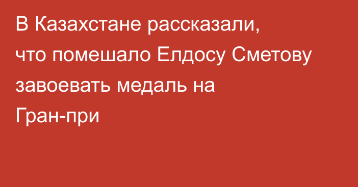 В Казахстане рассказали, что помешало Елдосу Сметову завоевать медаль на Гран-при