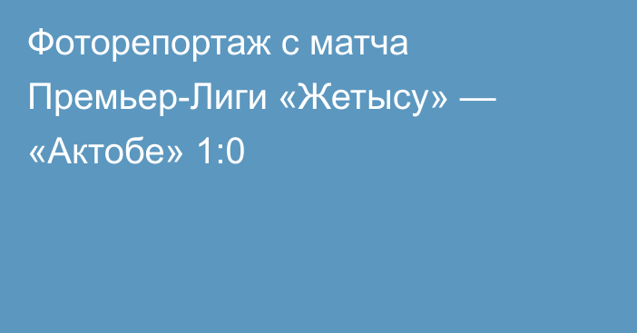 Фоторепортаж с матча Премьер-Лиги «Жетысу» — «Актобе» 1:0
