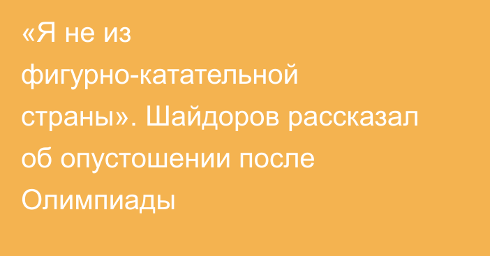 «Я не из фигурно-катательной страны». Шайдоров рассказал об опустошении после Олимпиады