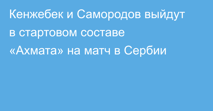 Кенжебек и Самородов выйдут в стартовом составе «Ахмата» на матч в Сербии