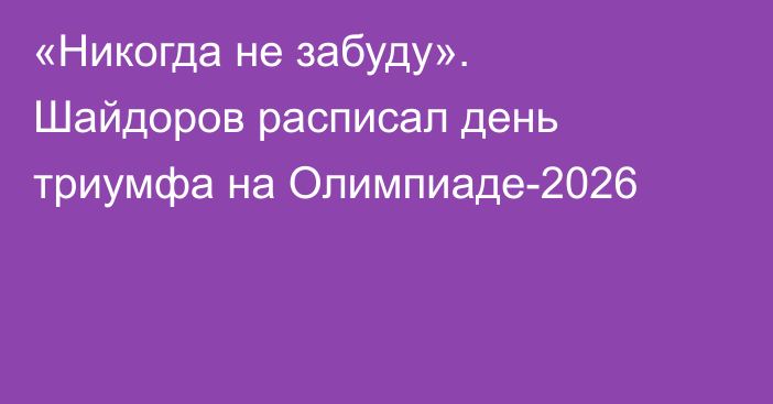 «Никогда не забуду». Шайдоров расписал день триумфа на Олимпиаде-2026