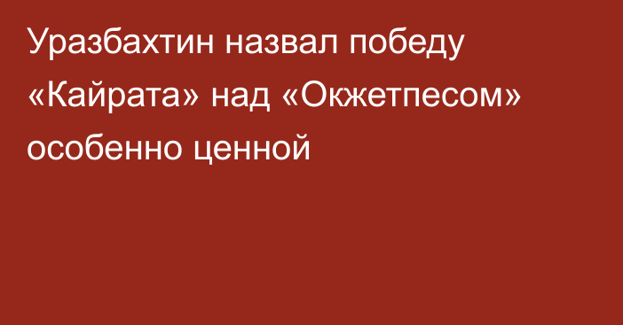 Уразбахтин назвал победу «Кайрата» над «Окжетпесом» особенно ценной