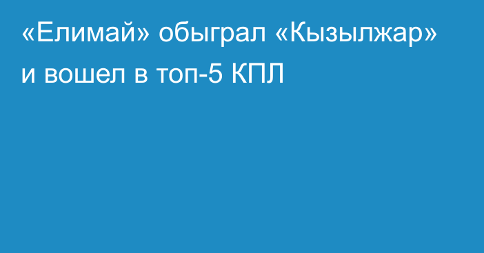 «Елимай» обыграл «Кызылжар» и вошел в топ-5 КПЛ