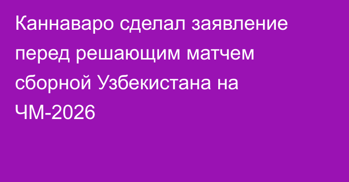 Каннаваро сделал заявление перед решающим матчем сборной Узбекистана на ЧМ-2026