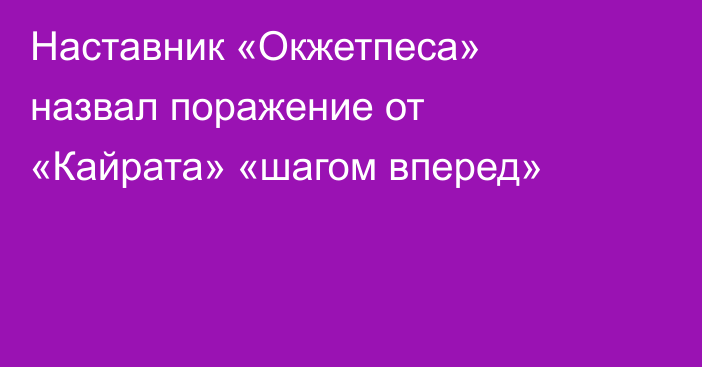 Наставник «Окжетпеса» назвал поражение от «Кайрата» «шагом вперед»