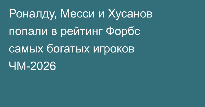 Роналду, Месси и Хусанов попали в рейтинг Форбс самых богатых игроков ЧМ-2026