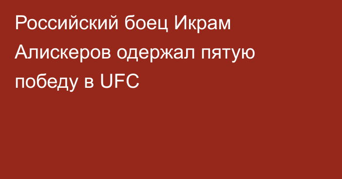 Российский боец Икрам Алискеров одержал пятую победу в UFC