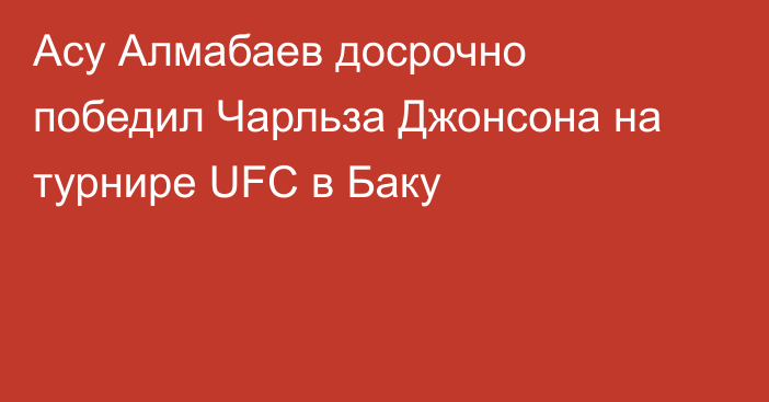 Асу Алмабаев досрочно победил Чарльза Джонсона на турнире UFC в Баку