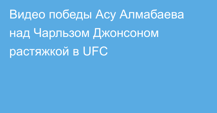 Видео победы Асу Алмабаева над Чарльзом Джонсоном растяжкой в UFC