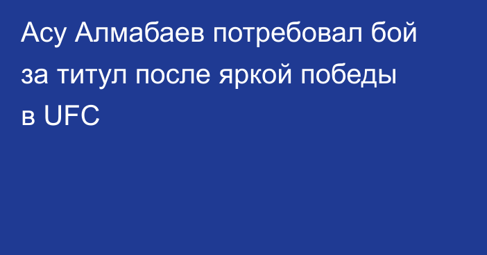 Асу Алмабаев потребовал бой за титул после яркой победы в UFC
