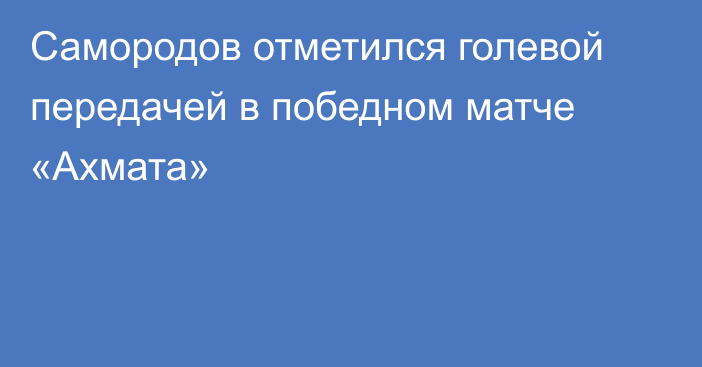Самородов отметился голевой передачей в победном матче «Ахмата»