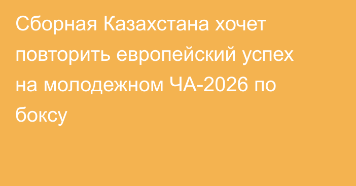 Сборная Казахстана хочет повторить европейский успех на молодежном ЧА-2026 по боксу