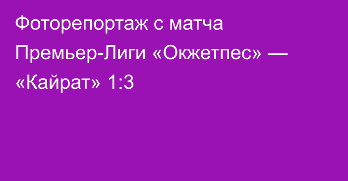 Фоторепортаж  с матча Премьер-Лиги «Окжетпес» — «Кайрат» 1:3