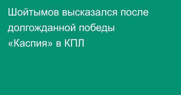 Шойтымов высказался после долгожданной победы «Каспия» в КПЛ