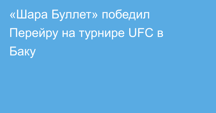 «Шара Буллет» победил Перейру на турнире UFC в Баку