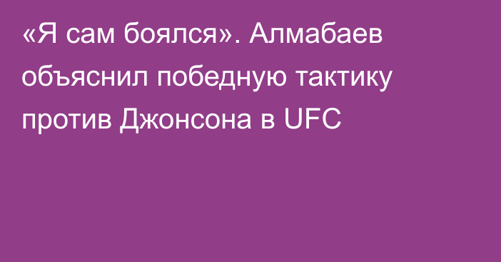 «Я сам боялся». Алмабаев объяснил победную тактику против Джонсона в UFC