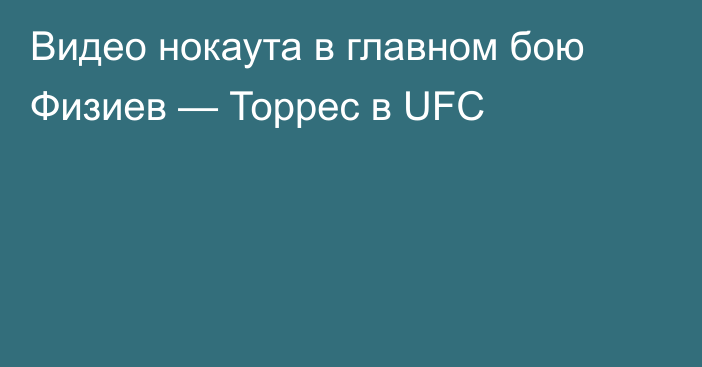 Видео нокаута в главном бою Физиев — Торрес в UFC