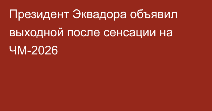 Президент Эквадора объявил выходной после сенсации на ЧМ-2026