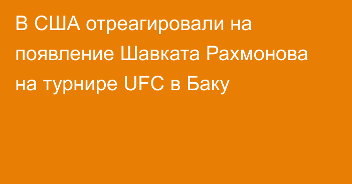 В США отреагировали на появление Шавката Рахмонова на турнире UFC в Баку