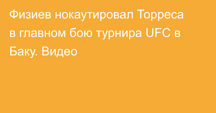 Физиев нокаутировал Торреса в главном бою турнира UFC в Баку. Видео