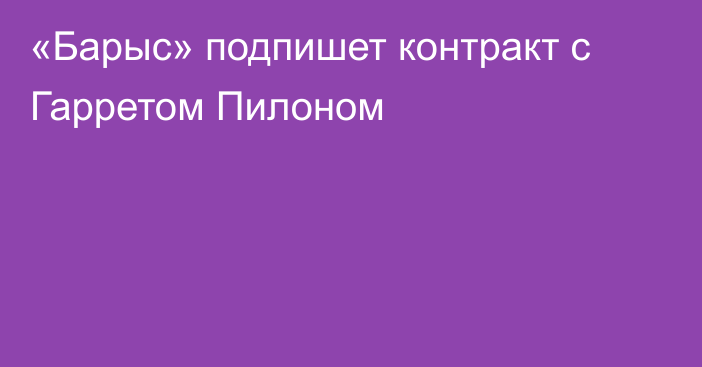 «Барыс» подпишет контракт с Гарретом Пилоном