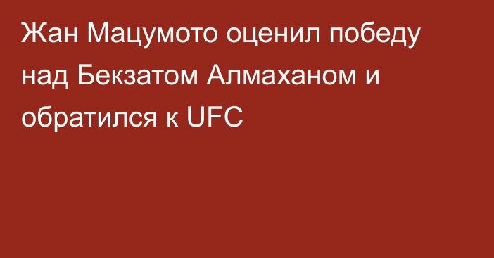 Жан Мацумото оценил победу над Бекзатом Алмаханом и обратился к UFC